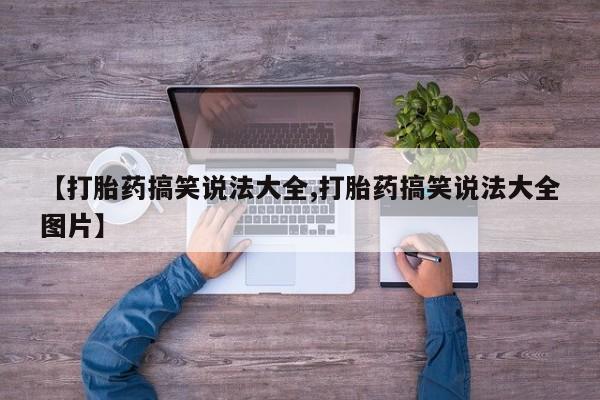 打胎药货到付款【打胎药搞笑说法大全,打胎药搞笑说法大全图片】