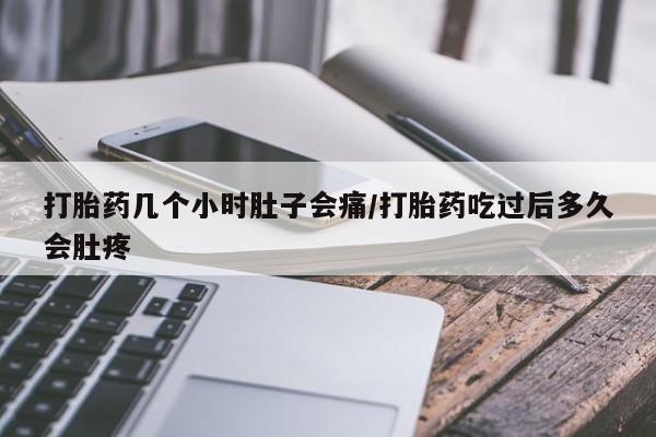 打胎药货到付款打胎药几个小时肚子会痛/打胎药吃过后多久会肚疼