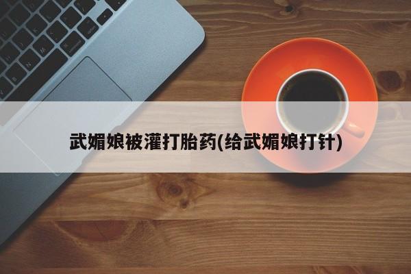 打胎药货到付款武媚娘被灌打胎药(给武媚娘打针)
