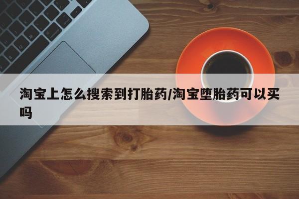 打胎药货到付款淘宝上怎么搜索到打胎药/淘宝堕胎药可以买吗