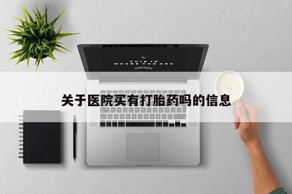 打胎药货到付款关于医院买有打胎药吗的信息