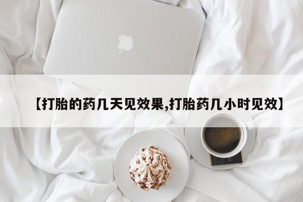 打胎药货到付款【打胎的药几天见效果,打胎药几小时见效】