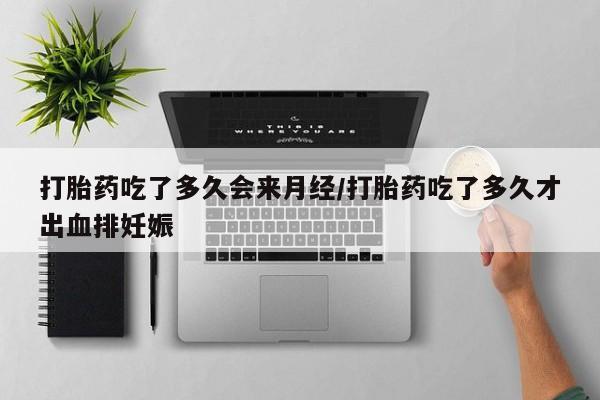 打胎药货到付款打胎药吃了多久会来月经/打胎药吃了多久才出血排妊娠