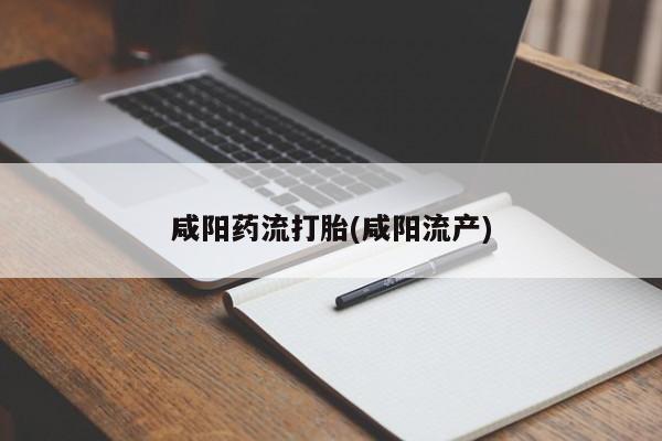打胎药货到付款咸阳药流打胎(咸阳流产)