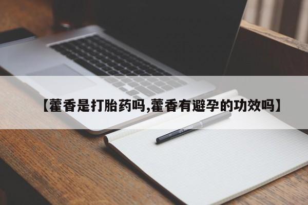打胎药货到付款【藿香是打胎药吗,藿香有避孕的功效吗】
