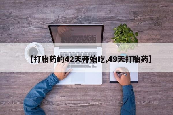 打胎药货到付款【打胎药的42天开始吃,49天打胎药】