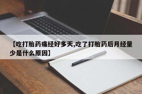打胎药货到付款【吃打胎药痛经好多天,吃了打胎药后月经量少是什么原因】