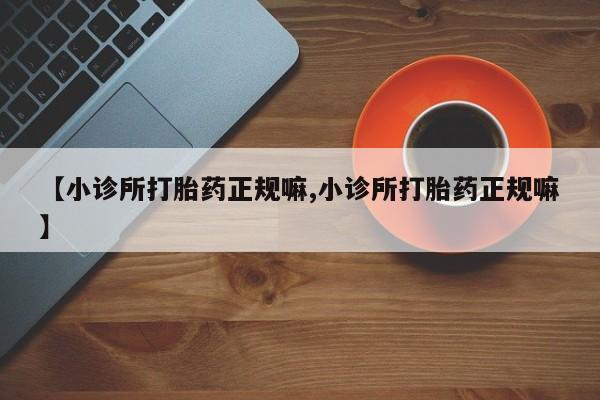 打胎药货到付款【小诊所打胎药正规嘛,小诊所打胎药正规嘛】