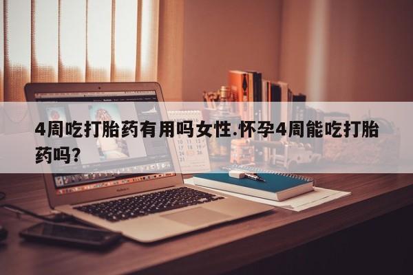 打胎药货到付款4周吃打胎药有用吗女性.怀孕4周能吃打胎药吗？