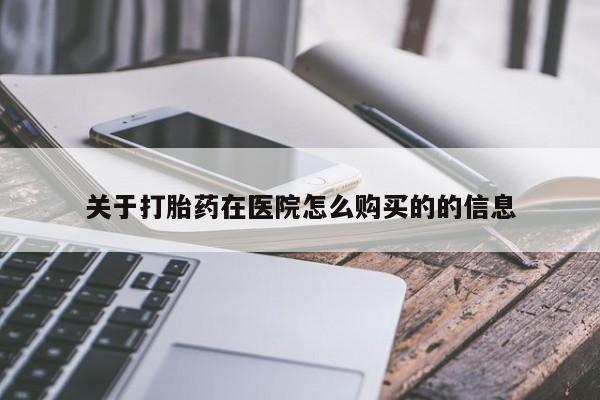 打胎药货到付款关于打胎药在医院怎么购买的的信息