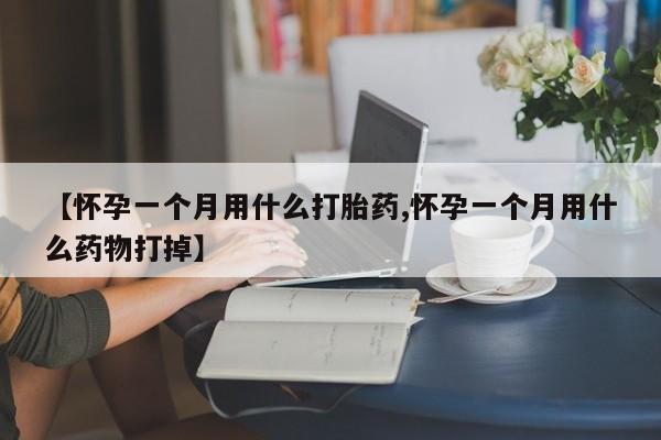打胎药货到付款【怀孕一个月用什么打胎药,怀孕一个月用什么药物打掉】