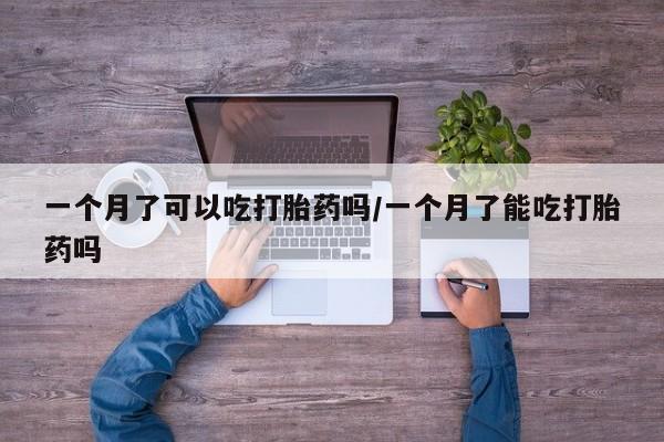 打胎药货到付款一个月了可以吃打胎药吗/一个月了能吃打胎药吗