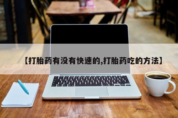 打胎药货到付款【打胎药有没有快速的,打胎药吃的方法】