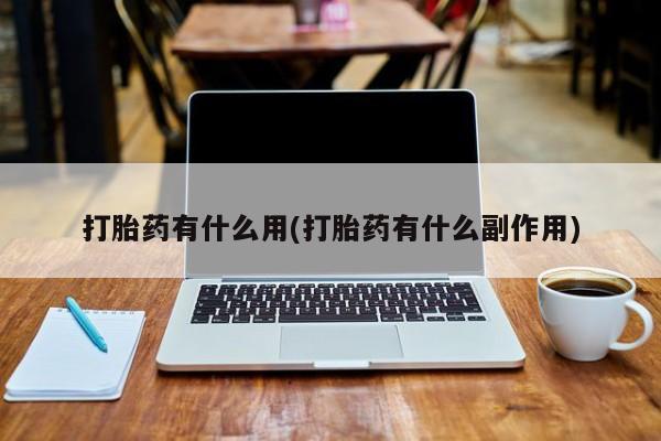打胎药货到付款打胎药有什么用(打胎药有什么副作用)