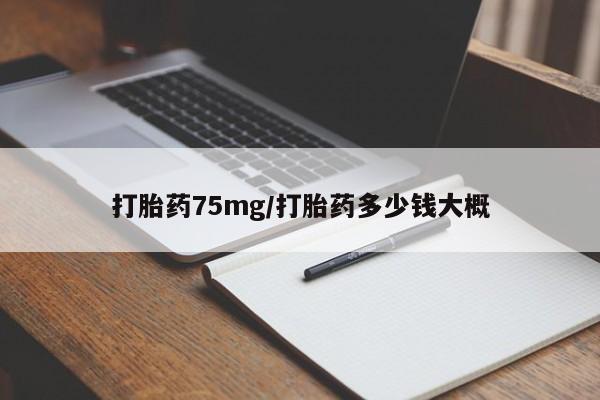 打胎药货到付款打胎药75mg/打胎药多少钱大概