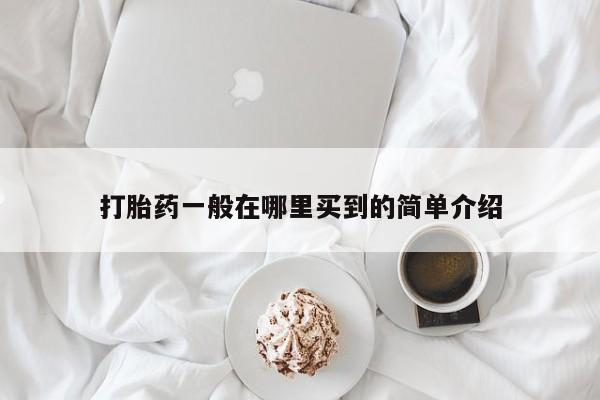 打胎药货到付款打胎药一般在哪里买到的简单介绍