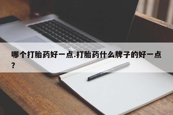 打胎药货到付款哪个打胎药好一点.打胎药什么牌子的好一点？
