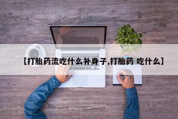 打胎药货到付款【打胎药流吃什么补身子,打胎药 吃什么】