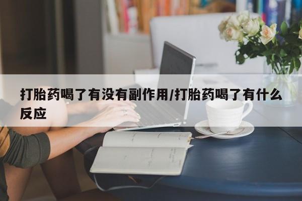 打胎药货到付款打胎药喝了有没有副作用/打胎药喝了有什么反应