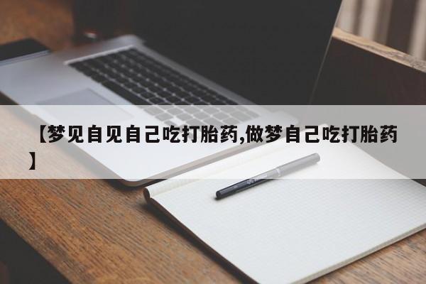 打胎药货到付款【梦见自见自己吃打胎药,做梦自己吃打胎药】