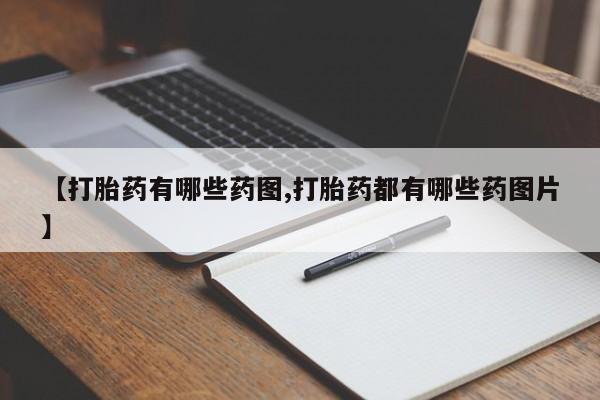 打胎药货到付款【打胎药有哪些药图,打胎药都有哪些药图片】