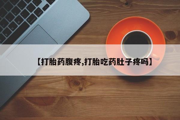 打胎药货到付款【打胎药腹疼,打胎吃药肚子疼吗】