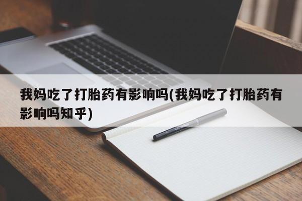 打胎药货到付款我妈吃了打胎药有影响吗(我妈吃了打胎药有影响吗知乎)