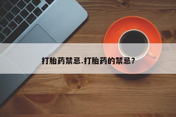打胎药货到付款打胎药禁忌.打胎药的禁忌？