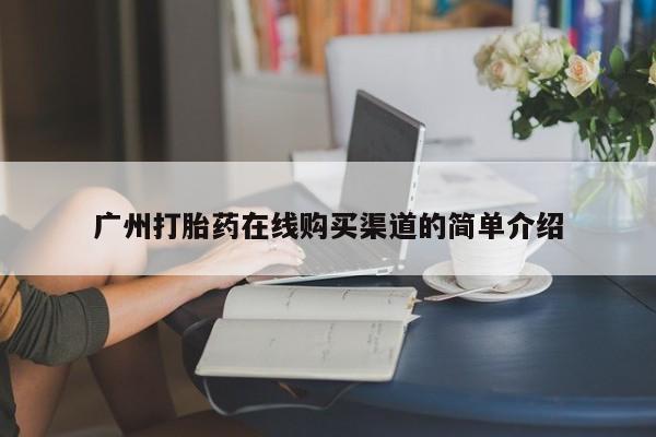 打胎药货到付款广州打胎药在线购买渠道的简单介绍