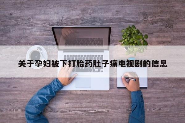 打胎药货到付款关于孕妇被下打胎药肚子痛电视剧的信息