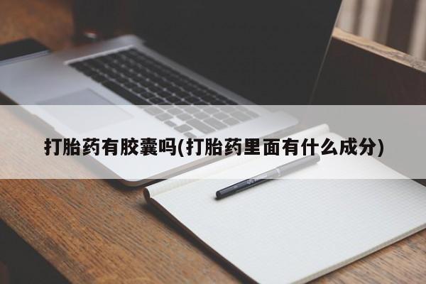 打胎药货到付款打胎药有胶囊吗(打胎药里面有什么成分)