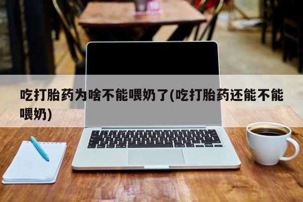 打胎药货到付款吃打胎药为啥不能喂奶了(吃打胎药还能不能喂奶)