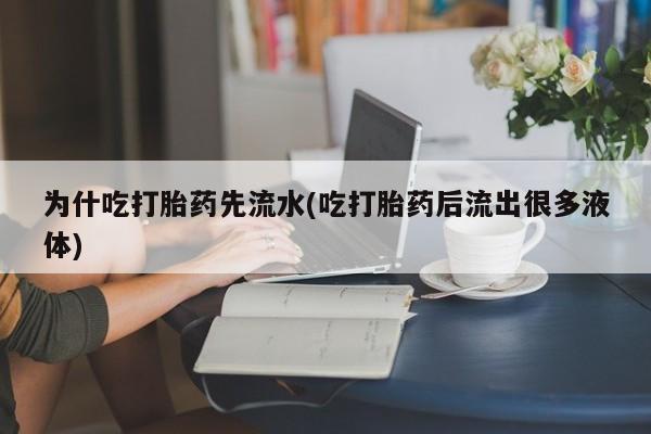 打胎药货到付款为什吃打胎药先流水(吃打胎药后流出很多液体)
