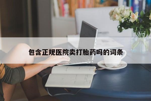 打胎药货到付款包含正规医院卖打胎药吗的词条