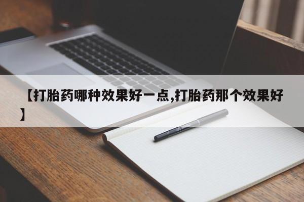 打胎药货到付款【打胎药哪种效果好一点,打胎药那个效果好】