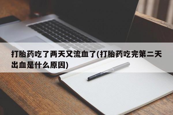 打胎药货到付款打胎药吃了两天又流血了(打胎药吃完第二天出血是什么原因)