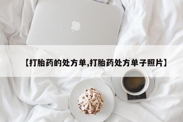 打胎药货到付款【打胎药的处方单,打胎药处方单子照片】