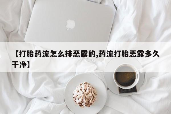 打胎药货到付款【打胎药流怎么排恶露的,药流打胎恶露多久干净】