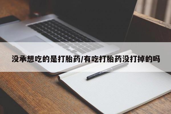 打胎药货到付款没承想吃的是打胎药/有吃打胎药没打掉的吗