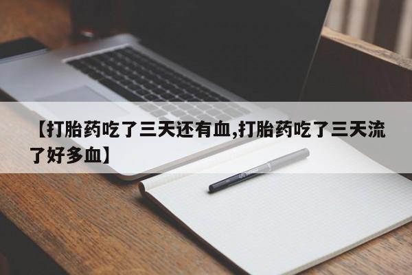 打胎药货到付款【打胎药吃了三天还有血,打胎药吃了三天流了好多血】