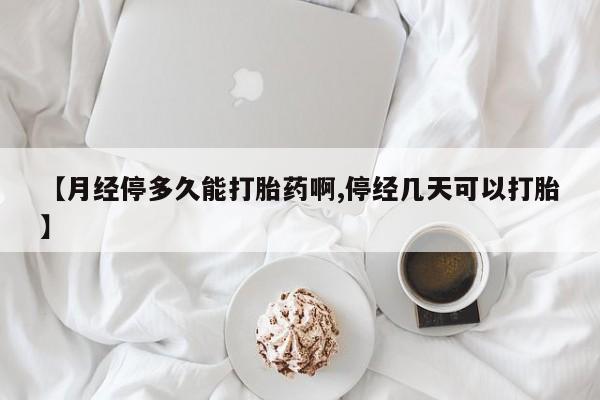打胎药货到付款【月经停多久能打胎药啊,停经几天可以打胎】