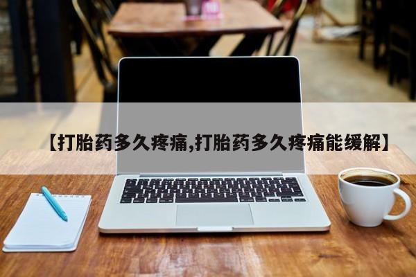 打胎药货到付款【打胎药多久疼痛,打胎药多久疼痛能缓解】
