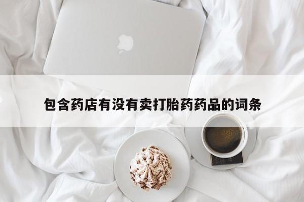 打胎药货到付款包含药店有没有卖打胎药药品的词条