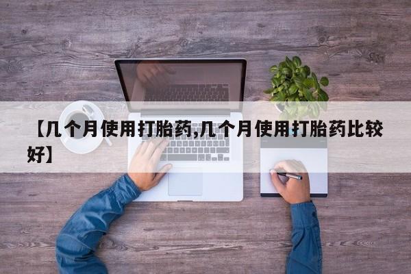 打胎药货到付款【几个月使用打胎药,几个月使用打胎药比较好】