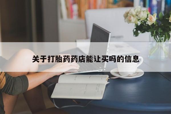 打胎药货到付款关于打胎药药店能让买吗的信息