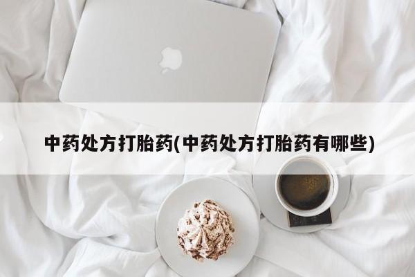打胎药货到付款中药处方打胎药(中药处方打胎药有哪些)