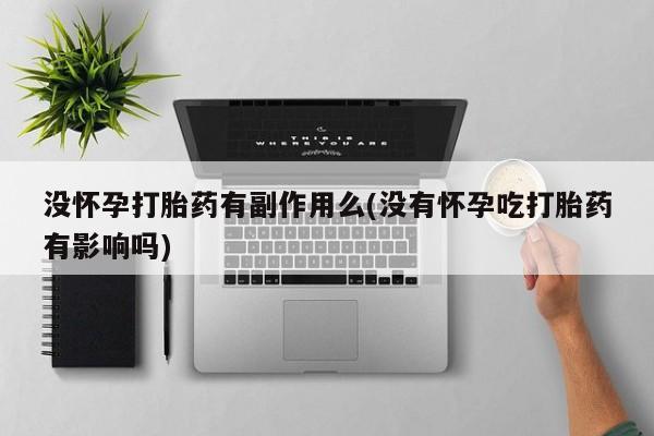 打胎药货到付款没怀孕打胎药有副作用么(没有怀孕吃打胎药有影响吗)