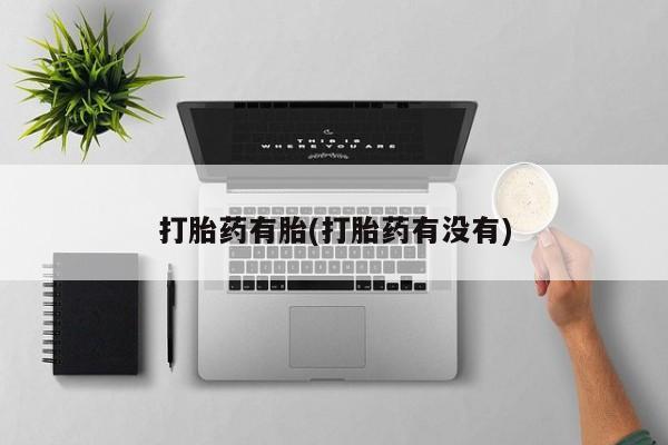 打胎药货到付款打胎药有胎(打胎药有没有)