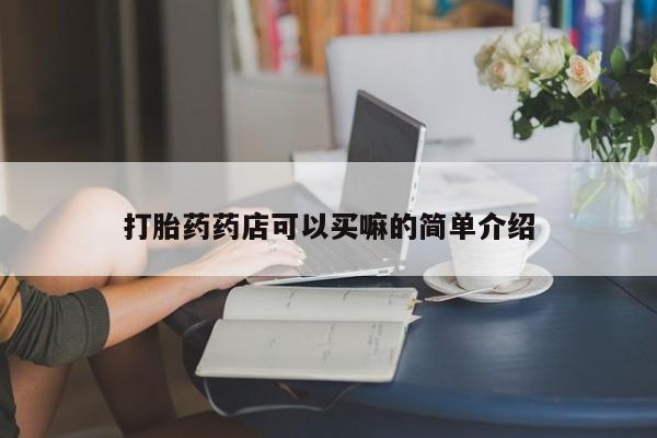 打胎药货到付款打胎药药店可以买嘛的简单介绍