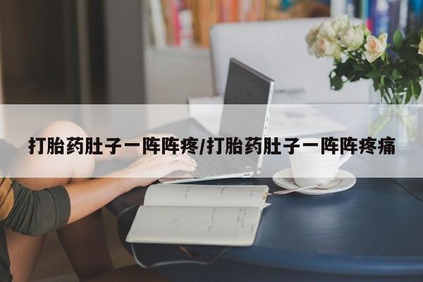打胎药货到付款打胎药肚子一阵阵疼/打胎药肚子一阵阵疼痛